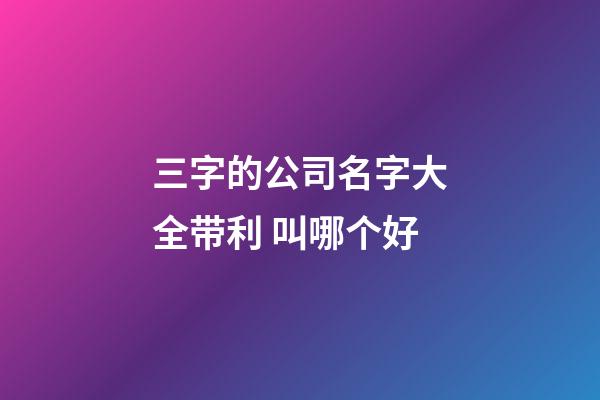 三字的公司名字大全带利 叫哪个好-第1张-公司起名-玄机派